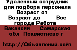 Удаленный сотрудник для подбора персонала › Возраст от ­ 25 › Возраст до ­ 55 - Все города Работа » Вакансии   . Самарская обл.,Похвистнево г.